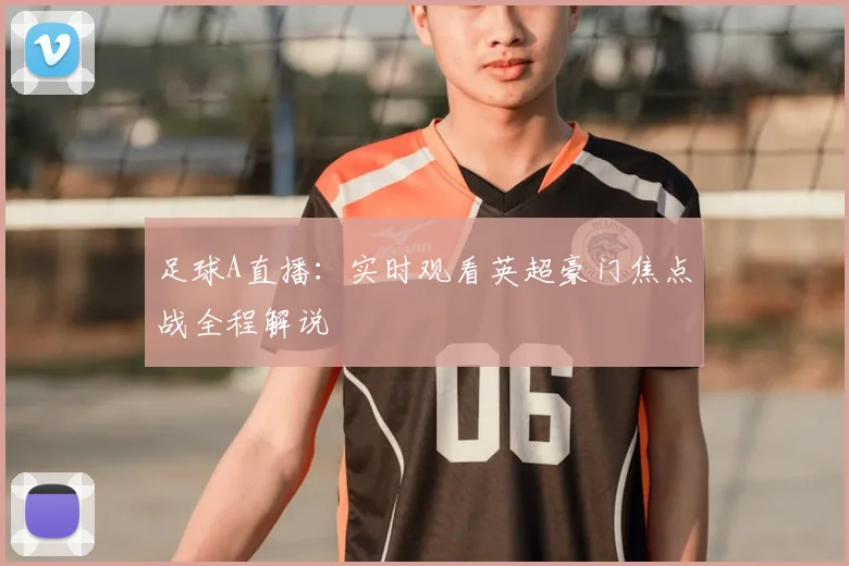 足球A直播：实时观看英超豪门焦点战全程解说