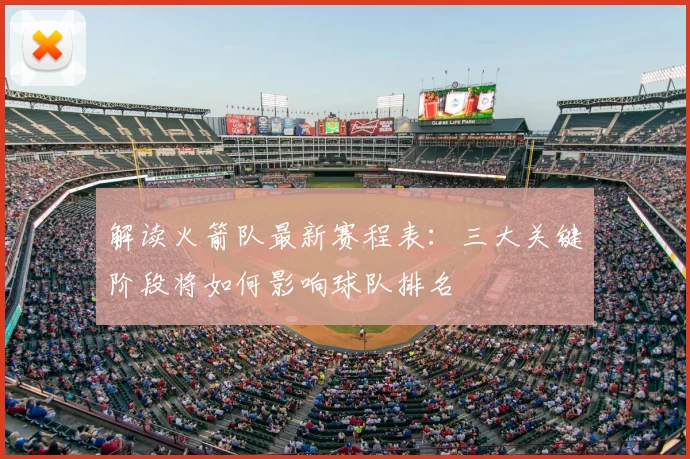 解读火箭队最新赛程表：三大关键阶段将如何影响球队排名