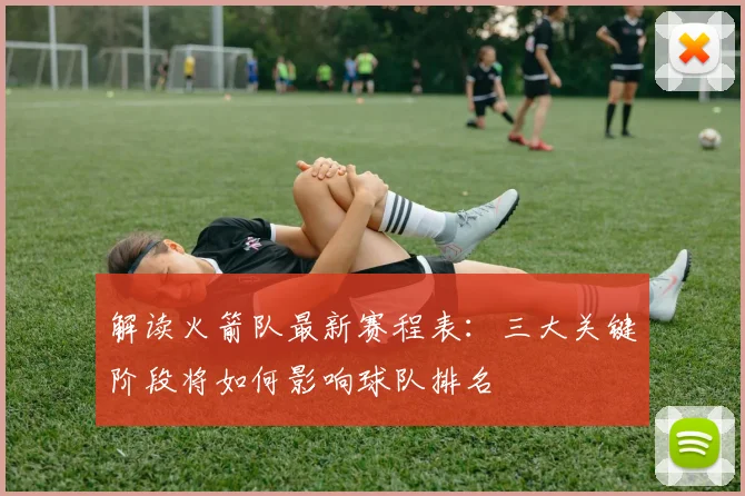 解读火箭队最新赛程表：三大关键阶段将如何影响球队排名