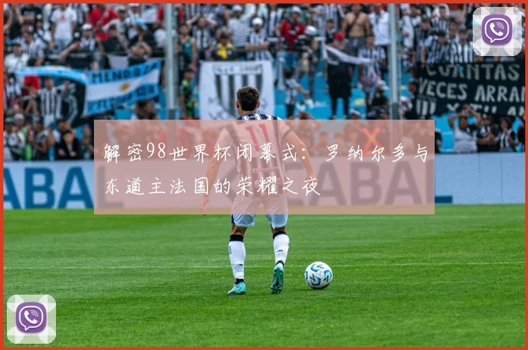 解密98世界杯闭幕式：罗纳尔多与东道主法国的荣耀之夜