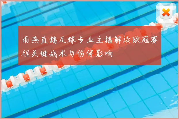 雨燕直播足球专业主播解读欧冠赛程关键战术与伤停影响