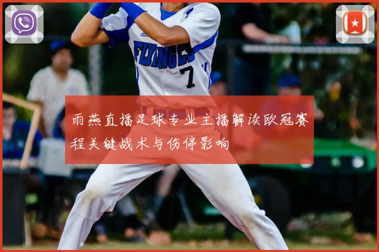 雨燕直播足球专业主播解读欧冠赛程关键战术与伤停影响